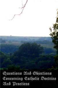 Questions And Objections Concerning Catholic Doctrine And Practices