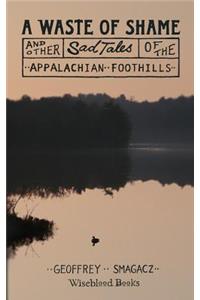 A Waste of Shame and Other Sad Tales of the Appalachian Foothills