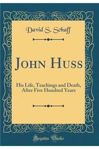 John Huss: His Life, Teachings and Death, After Five Hundred Years (Classic Reprint)