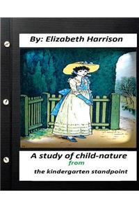 study of child-nature from the kindergarten standpoint.By Elizabeth Harrison