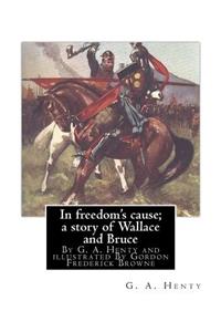 In freedom's cause; a story of Wallace and Bruce, By G. A. Henty