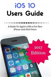 IOS 10 New Users Guide (Booklet): A Guide to Apple's IOS 10 for New iPhone and iPad Users