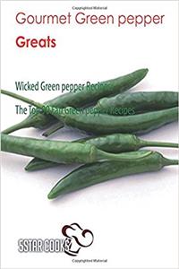 Gourmet Green Pepper Greats: Wicked Green Pepper Recipes, the Top 90 Fab Green Pepper Recipes