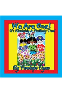We Are One! It's Absolutely & Positively True!