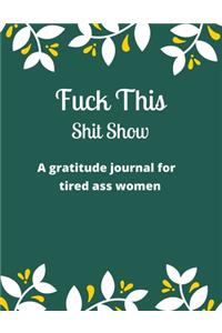 Fuck this shit show A gratitude journal for tired ass women