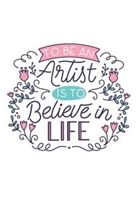 To Be An Artist Is To Believe In Life