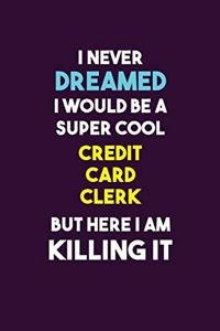 I Never Dreamed I would Be A Super Cool Credit Card Clerk But Here I Am Killing It