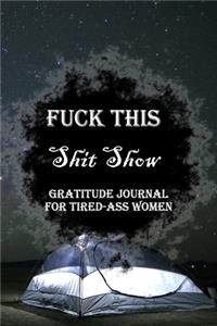 Fuck This Shit Show Gratitude Journal For Tired-Ass Women