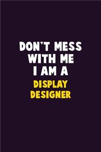 Don't Mess With Me, I Am A Display Designer
