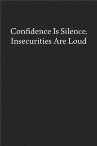 Confidence Is Silence. Insecurities Are Loud