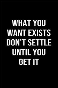 What You Want Exists Don't Settle Until You Get It