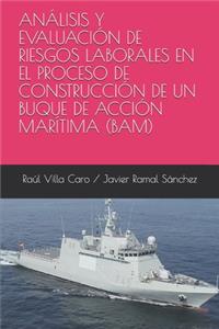 Análisis Y Evaluación de Riesgos Laborales En El Proceso de Construcción de Un Buque de Acción Marítima (Bam)