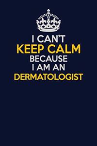 I Can't Keep Calm Because I Am An Dermatologist