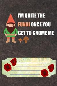 I'm Quite Fungi Once You Get To Gnome Me Notebook Journal