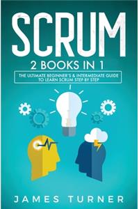 Scrum: 2 Books in 1 - The Ultimate Beginner's & Intermediate Guide to Learn Scrum Step by Step