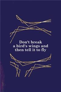 Don't Break A Bird's Wings And Then Tell It To Fly