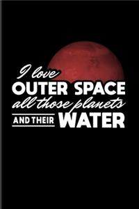 I Love Outer Space All Those Planets And Their Water