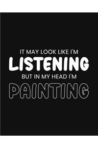 It May Look Like I'm Listening, but in My Head I'm Painting