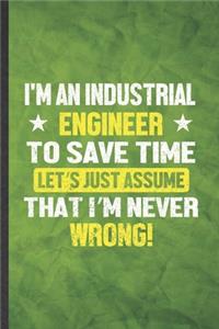 I'm an Industrial Engineer to Save Time Let's Just Assume That I'm Never Wrong