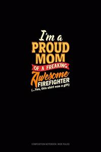 I'm A Proud Mom Of A Freaking Awesome Firefighter (...Yes, This Shirt Was A Gift)