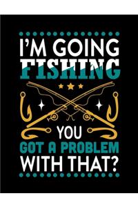I'm Going Fishing You Got a Problem with That (Log Book)
