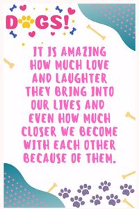 It is amazing how much love and laughter they bring into our lives and even how much closer we become with each other because of them