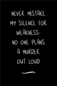 Never mistake my silence for weakness, no one plans a murder out loud
