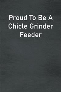 Proud To Be A Chicle Grinder Feeder