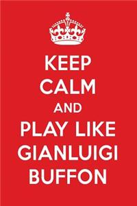 Keep Calm and Play Like Gianluigi Buffon: Gianluigi Buffon Designer Notebook