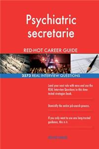 Psychiatric secretarie RED-HOT Career Guide; 2573 REAL Interview Questions