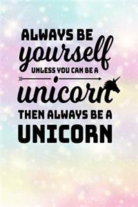 Always Be Yourself Unless You Can Be A Unicorn Then Always Be A Unicorn