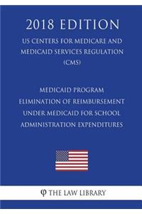 Medicaid Program - Elimination of Reimbursement Under Medicaid for School Administration Expenditures (US Centers for Medicare and Medicaid Services Regulation) (CMS) (2018 Edition)