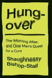 Hungover: A History of the Morning After and One Man's Quest for a Cure