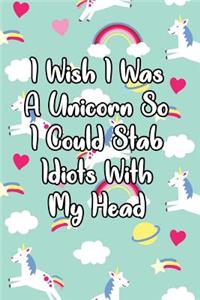 I Wish I Was a Unicorn So I Could Stab Idiots with My Head