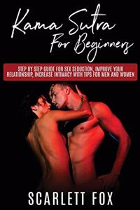 Kama Sutra For Beginners: Step by step guide for sex seduction, improve your relationship