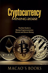 Cryptocurrency Mining 2022: The Best Guide to Mining Cryptocurrencies: Bitcoin and Altcoin Mining