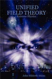 Unified Field Theory: Extreme Physics