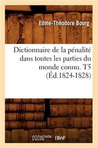 Dictionnaire de la Pénalité Dans Toutes Les Parties Du Monde Connu. T5 (Éd.1824-1828)