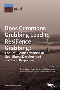 Does Commons Grabbing Lead to Resilience Grabbing? The Anti-Politics Machine of Neo-Liberal Development and Local Responses