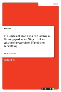 Ungleichbehandlung von Frauen in Führungspositionen. Wege zu einer geschlechtergerechten öffentlichen Verwaltung: Macht (-) Frauen