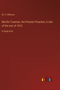 Neville Trueman, the Pioneer Preacher; A tale of the war of 1812
