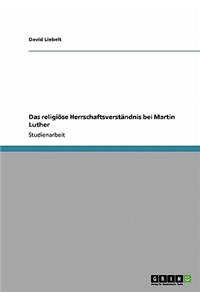 Das religiöse Herrschaftsverständnis bei Martin Luther