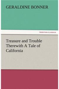 Treasure and Trouble Therewith a Tale of California