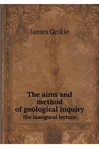 The Aims and Method of Geological Inquiry the Inaugural Lecture