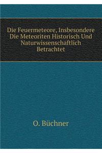 Die Feuermeteore, Insbesondere Die Meteoriten Historisch Und Naturwissenschaftlich Betrachtet