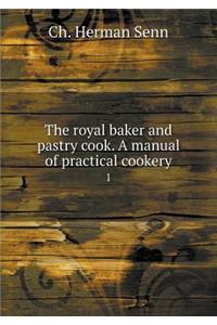 The Royal Baker and Pastry Cook. a Manual of Practical Cookery 1