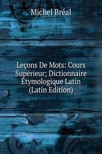 Lecons De Mots: Cours Superieur; Dictionnaire Etymologique Latin (Latin Edition)