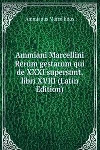 Ammiani Marcellini Rerum gestarum qui de XXXI supersunt, libri XVIII (Latin Edition)