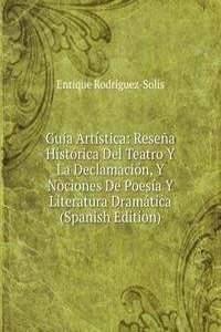 Guia Artistica: Resena Historica Del Teatro Y La Declamacion, Y Nociones De Poesia Y Literatura Dramatica (Spanish Edition)