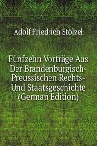 Funfzehn Vortrage Aus Der Brandenburgisch-Preussischen Rechts-Und Staatsgeschichte (German Edition)